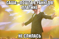 саша: - пошла в ранкед в платине не слилась