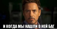  и когда мы нашли в ней баг