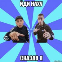 йди наху сказав я