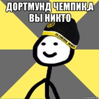 дортмунд чемпик,а вы никто 