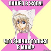 пошёл в жопу! что значит только в мою?