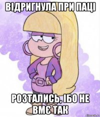 відригнула при паці розтались, ібо не вмє так