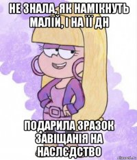 не знала, як намікнуть малій, і на її дн подарила зразок завіщанія на наслєдство