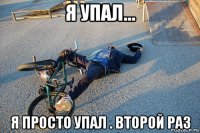 я упал... я просто упал . второй раз