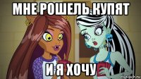 мне рошель купят и я хочу