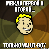 между первой и второй... только valut-boy