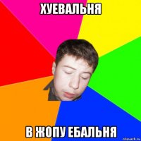 хуевальня в жопу ебальня