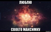 люблю своего максимку