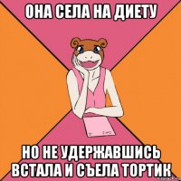 она села на диету но не удержавшись встала и съела тортик
