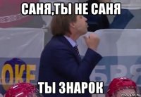 саня,ты не саня ты знарок