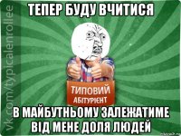тепер буду вчитися в майбутньому залежатиме від мене доля людей
