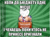 коли до бюджету одне місце і чекаешь поки хтось не принесе оригінали