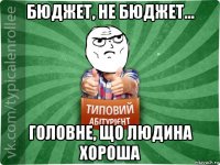 бюджет, не бюджет... головне, що людина хороша