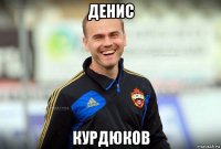 денис курдюков
