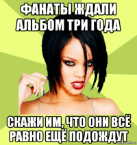 фанаты ждали альбом три года скажи им, что они всё равно ещё подождут