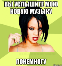 вы услышите мою новую музыку понемногу