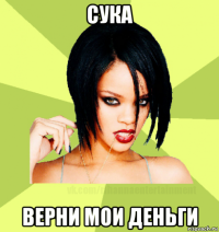 сука верни мои деньги