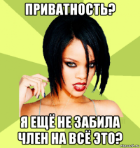 приватность? я ещё не забила член на всё это?