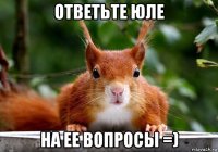 ответьте юле на ее вопросы =)