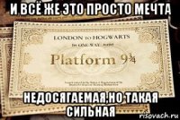 и всё же это просто мечта недосягаемая,но такая сильная