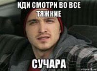 иди смотри во все тяжкие сучара