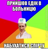 прийшов едік в больницю набухатися спірту