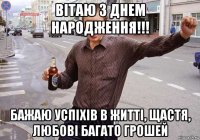 вітаю з днем народження!!! бажаю успіхів в житті, щастя, любові багато грошей