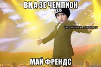 ви а зе чемпион май френдс