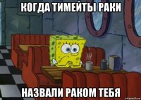 когда тимейты раки назвали раком тебя