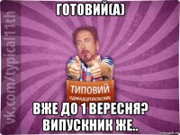 готовий(а) вже до 1 вересня? випускник же..