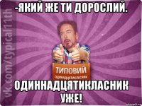 -який же ти дорослий. одиннадцятикласник уже!