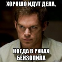 хорошо идут дела, когда в руках бензопила