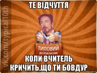 те відчуття коли вчитель кричить,що ти бовдур