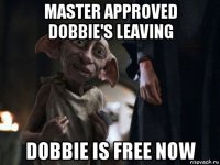master approved dobbie's leaving dobbie is free now