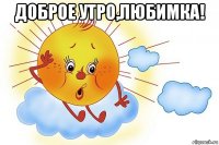 доброе утро,любимка! 