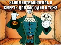 запомните алкоголь и смерть для вас одно и тоже 