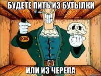 будете пить из бутылки или из черепа
