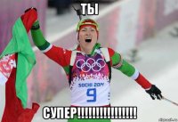 ты супер!!!!!!!!!!!!!!!!