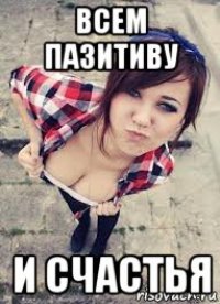 всем пазитиву и счастья