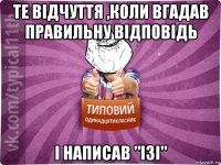 те відчуття ,коли вгадав правильну відповідь і написав "ізі"