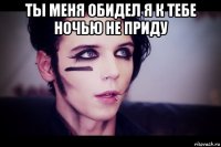 ты меня обидел я к тебе ночью не приду 