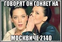 говорят он гоняет на москвиче 2140