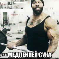 медленней сука