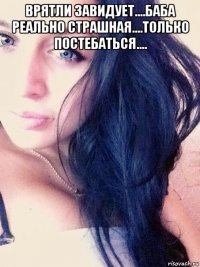 врятли завидует....баба реально страшная....только постебаться.... 