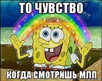 то чувство когда смотришь млп