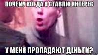 почему когда я ставлю интерес у меня пропадают деньги?