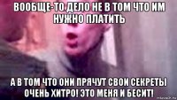 вообще-то дело не в том что им нужно платить а в том что они прячут свои секреты очень хитро! это меня и бесит!