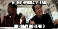 кому нужна учеба никому конечно