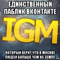 единственный паблик вконтакте который верит что в москве людей больше чем на земле