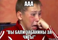 ааа "вы бали забанины за читы"